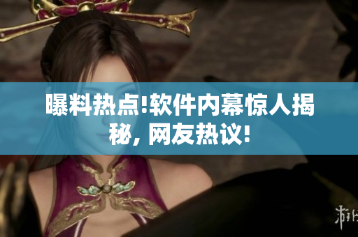 曝料热点!软件内幕惊人揭秘, 网友热议!