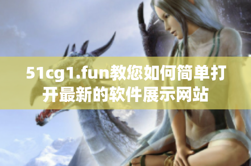 51cg1.fun教您如何简单打开最新的软件展示网站