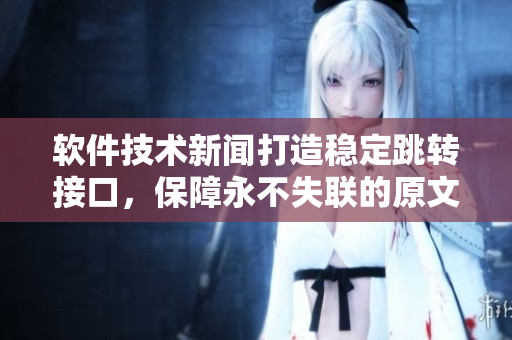 软件技术新闻打造稳定跳转接口，保障永不失联的原文出处