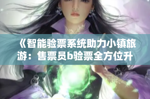 《智能验票系统助力小镇旅游：售票员b验票全方位升级》