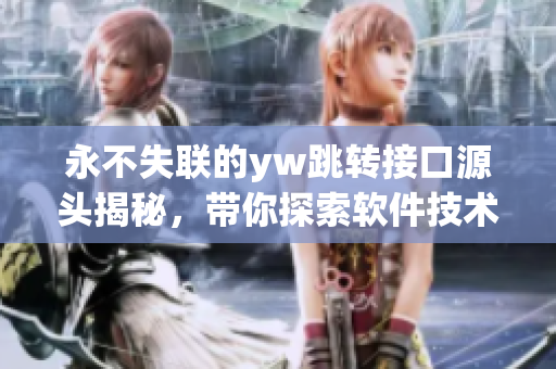 永不失联的yw跳转接口源头揭秘，带你探索软件技术的未知新世界