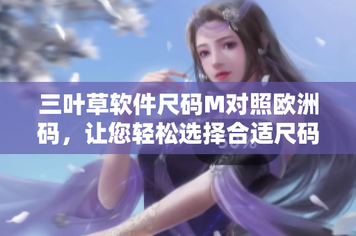 三叶草软件尺码M对照欧洲码，让您轻松选择合适尺码