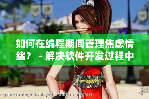 如何在编程期间管理焦虑情绪？ - 解决软件开发过程中的情绪波动