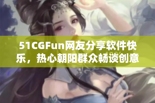 51CGFun网友分享软件快乐，热心朝阳群众畅谈创意灵感