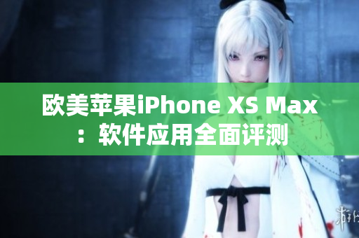 欧美苹果iPhone XS Max：软件应用全面评测