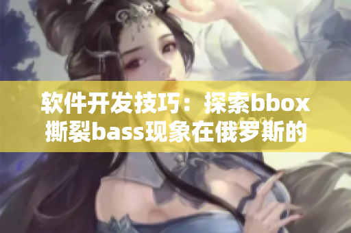 软件开发技巧：探索bbox撕裂bass现象在俄罗斯的影响