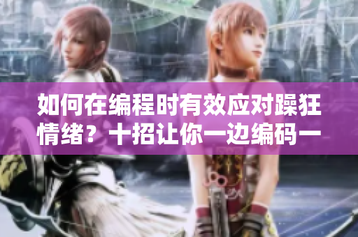 如何在编程时有效应对躁狂情绪？十招让你一边编码一边保持冷静。