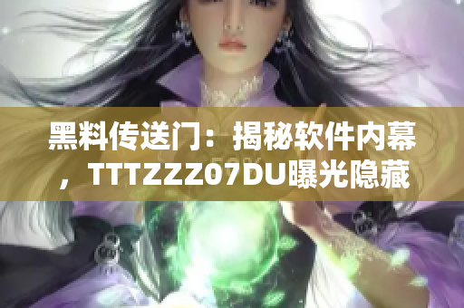 黑料传送门：揭秘软件内幕，TTTZZZ07DU曝光隐藏黑料