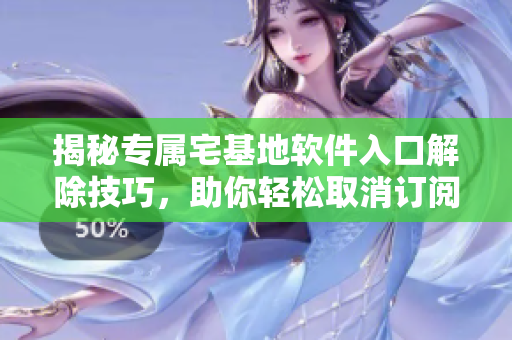 揭秘专属宅基地软件入口解除技巧，助你轻松取消订阅