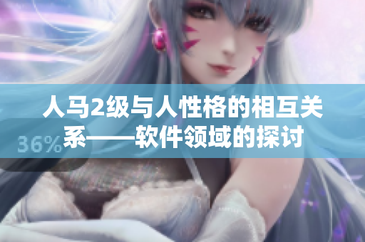 人马2级与人性格的相互关系——软件领域的探讨