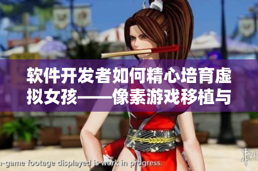 软件开发者如何精心培育虚拟女孩——像素游戏移植与调试技巧