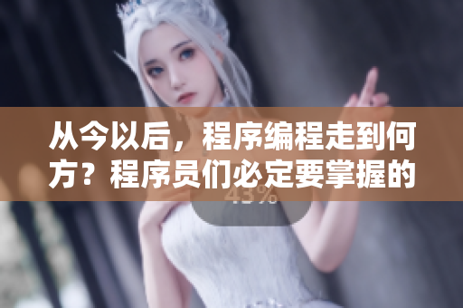 从今以后，程序编程走到何方？程序员们必定要掌握的新技能!