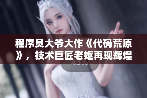 程序员大爷大作《代码荒原》，技术巨匠老妪再现辉煌