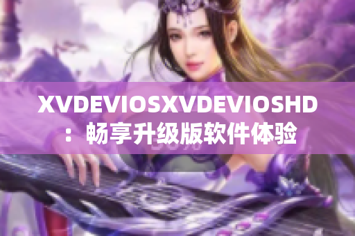 XVDEVIOSXVDEVIOSHD：畅享升级版软件体验