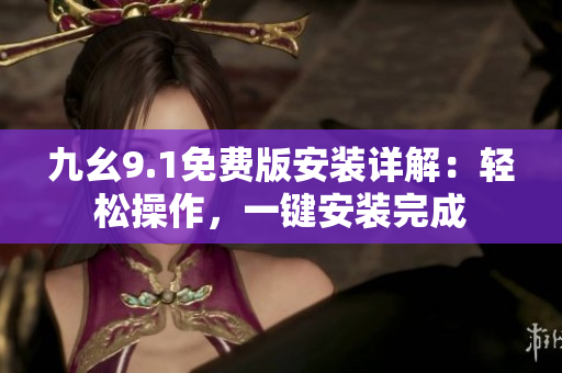 九幺9.1免费版安装详解：轻松操作，一键安装完成