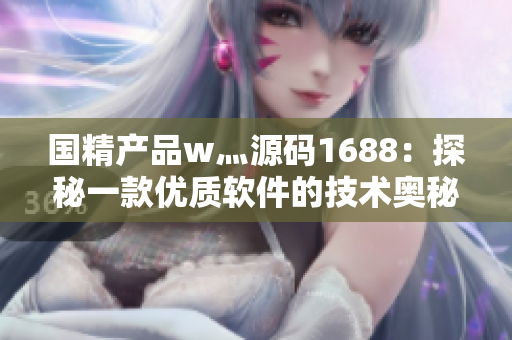 国精产品w灬源码1688：探秘一款优质软件的技术奥秘