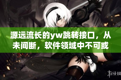源远流长的yw跳转接口，从未间断，软件领域中不可或缺