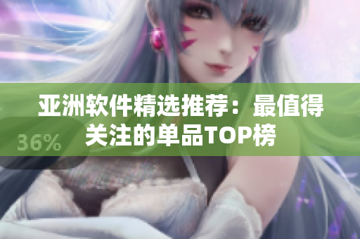 亚洲软件精选推荐：最值得关注的单品TOP榜