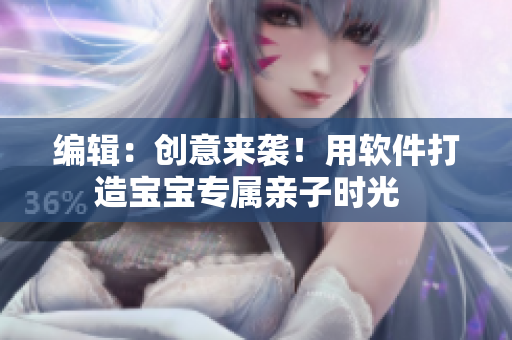 编辑：创意来袭！用软件打造宝宝专属亲子时光  