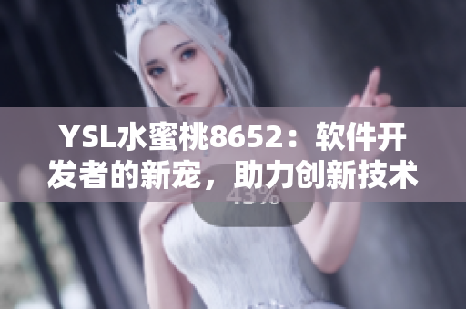 YSL水蜜桃8652：软件开发者的新宠，助力创新技术前沿