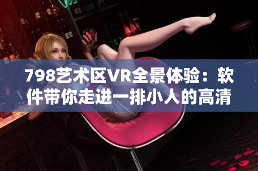 798艺术区VR全景体验：软件带你走进一排小人的高清世界