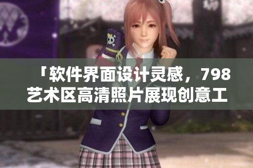 「软件界面设计灵感，798艺术区高清照片展现创意工作室」