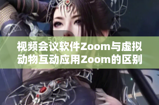 视频会议软件Zoom与虚拟动物互动应用Zoom的区别和联系