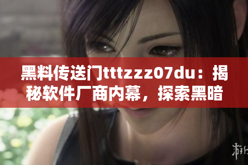 黑料传送门tttzzz07du：揭秘软件厂商内幕，探索黑暗秘密