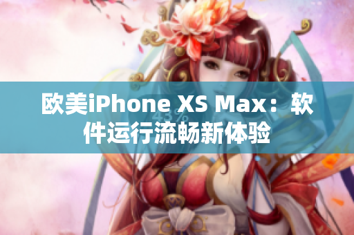 欧美iPhone XS Max：软件运行流畅新体验