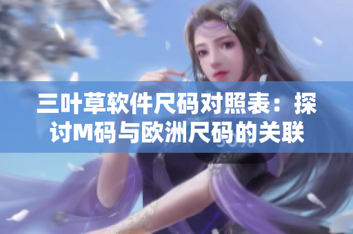 三叶草软件尺码对照表：探讨M码与欧洲尺码的关联