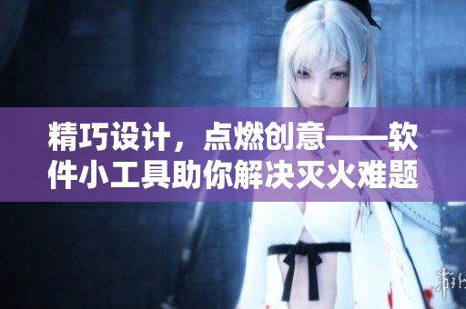 精巧设计，点燃创意——软件小工具助你解决灭火难题