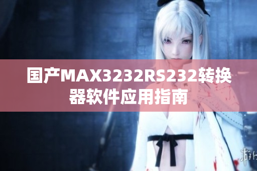 国产MAX3232RS232转换器软件应用指南