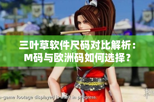 三叶草软件尺码对比解析：M码与欧洲码如何选择？