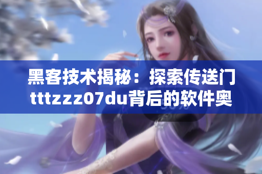 黑客技术揭秘：探索传送门tttzzz07du背后的软件奥秘