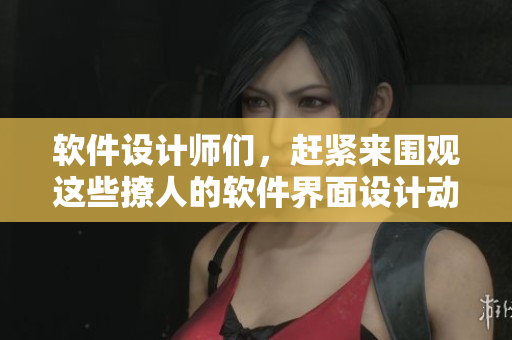 软件设计师们，赶紧来围观这些撩人的软件界面设计动态图!