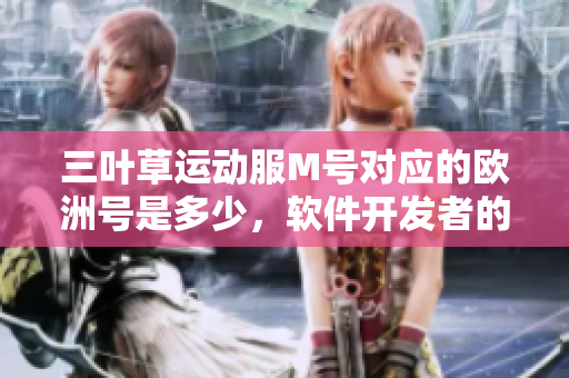 三叶草运动服M号对应的欧洲号是多少，软件开发者的必备信息