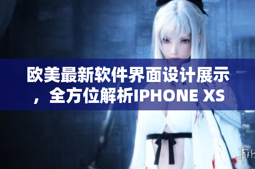 欧美最新软件界面设计展示，全方位解析IPHONE XSMAX闪亮亮点