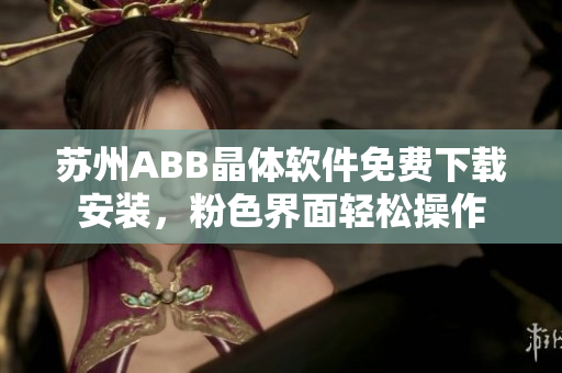 苏州ABB晶体软件免费下载安装，粉色界面轻松操作
