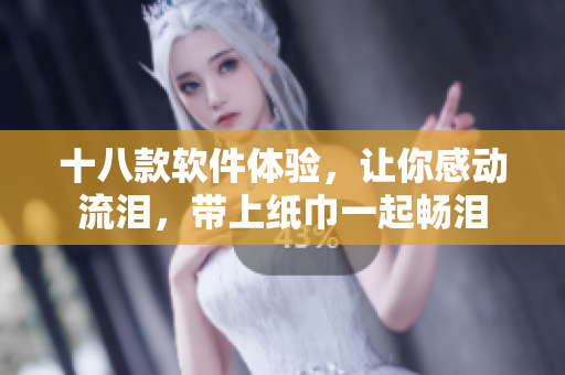 十八款软件体验，让你感动流泪，带上纸巾一起畅泪