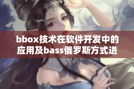 bbox技术在软件开发中的应用及bass俄罗斯方式进行重构