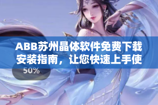 ABB苏州晶体软件免费下载安装指南，让您快速上手使用