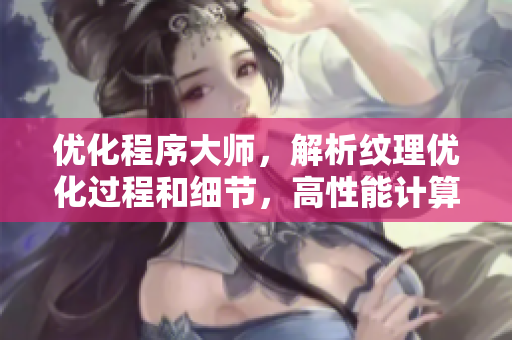 优化程序大师，解析纹理优化过程和细节，高性能计算引领未来。