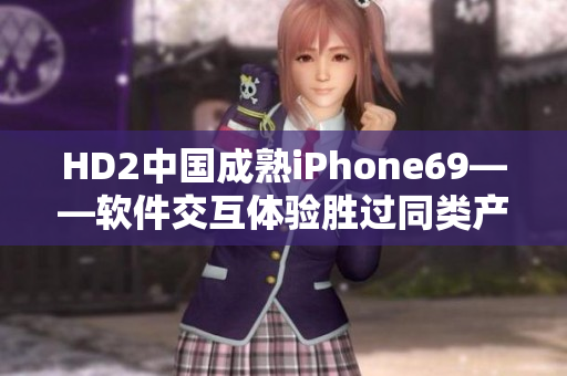 HD2中国成熟iPhone69——软件交互体验胜过同类产品