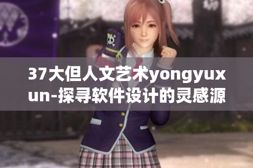 37大但人文艺术yongyuxun-探寻软件设计的灵感源泉