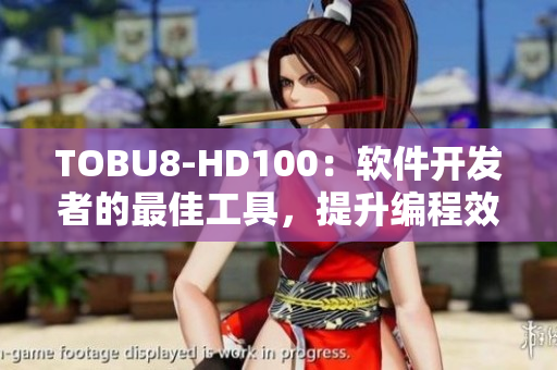 TOBU8-HD100：软件开发者的最佳工具，提升编程效率
