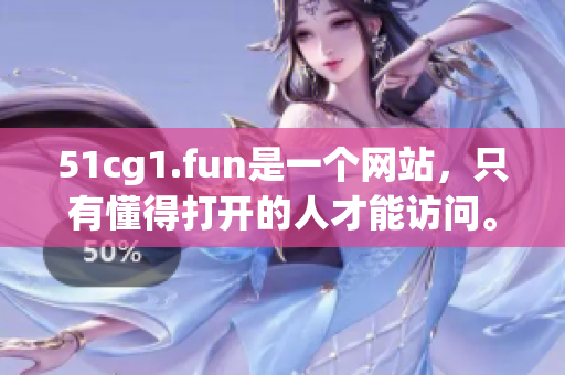 51cg1.fun是一个网站，只有懂得打开的人才能访问。
