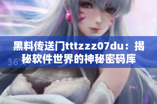 黑料传送门tttzzz07du：揭秘软件世界的神秘密码库