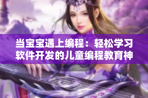 当宝宝遇上编程：轻松学习软件开发的儿童编程教育神器