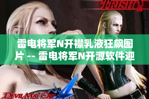 雷电将军N开襟乳液狂飙图片 -- 雷电将军N开源软件迎风飙速畅想画面