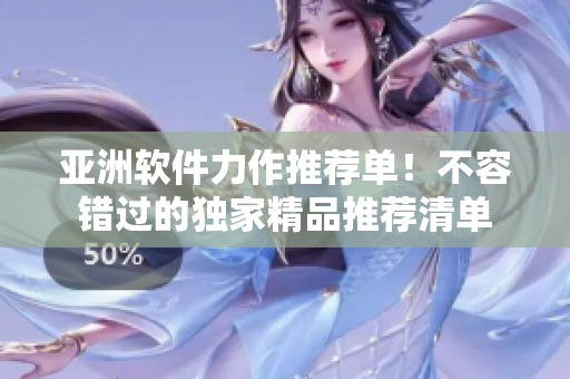 亚洲软件力作推荐单！不容错过的独家精品推荐清单